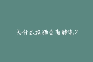 为什么抱猫会有静电？