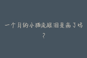 一个月的小猫流眼泪是病了吗？