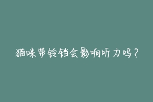 猫咪带铃铛会影响听力吗？