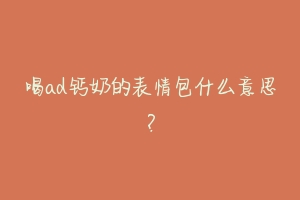 喝ad钙奶的表情包什么意思？