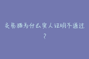 交易猫为什么实人证明不通过？