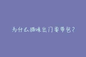 为什么猫咪出门要带包？