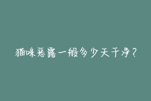 猫咪恶露一般多少天干净？