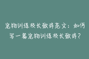 宠物训练校长致辞范文：如何写一篇宠物训练校长致辞？