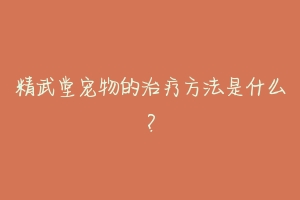 精武堂宠物的治疗方法是什么？