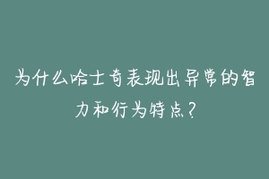 为什么哈士奇表现出异常的智力和行为特点？