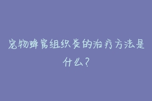 宠物蜂窝组织炎的治疗方法是什么？