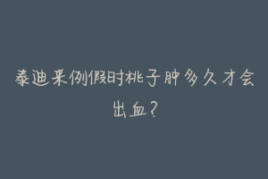 泰迪来例假时桃子肿多久才会出血？