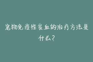 宠物免疫性贫血的治疗方法是什么？