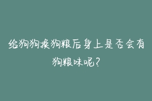 给狗狗换狗粮后身上是否会有狗粮味呢？