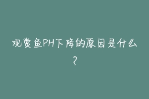 观赏鱼PH下降的原因是什么？