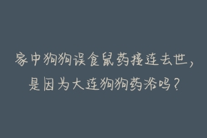 家中狗狗误食鼠药接连去世，是因为大连狗狗药浴吗？