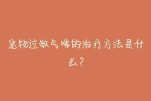 宠物过敏气喘的治疗方法是什么？