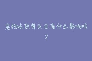 宠物吃熟骨头会有什么影响吗？