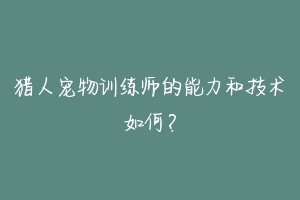 猎人宠物训练师的能力和技术如何？