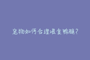 宠物如何合理喂食鸭腿？