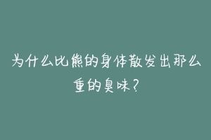 为什么比熊的身体散发出那么重的臭味？