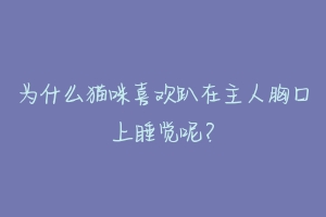 为什么猫咪喜欢趴在主人胸口上睡觉呢？