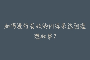 如何进行有效的训练来达到理想效果？