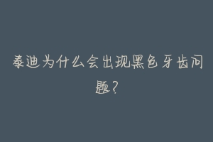 泰迪为什么会出现黑色牙齿问题？