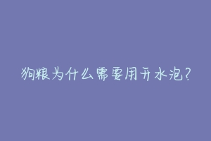 狗粮为什么需要用开水泡？