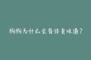 狗狗为什么会有体臭味道？