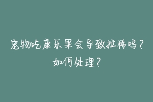 宠物吃康乐果会导致拉稀吗？如何处理？