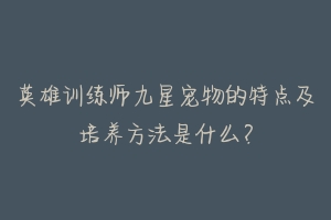 英雄训练师九星宠物的特点及培养方法是什么？