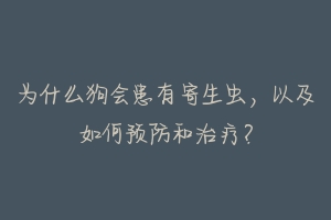 为什么狗会患有寄生虫，以及如何预防和治疗？