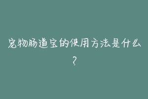 宠物肠道宝的使用方法是什么？