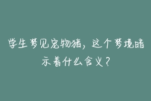 学生梦见宠物猪，这个梦境暗示着什么含义？