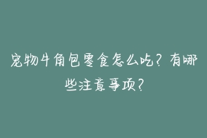 宠物牛角包零食怎么吃？有哪些注意事项？