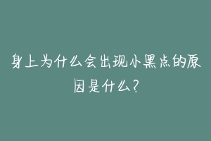 身上为什么会出现小黑点的原因是什么？