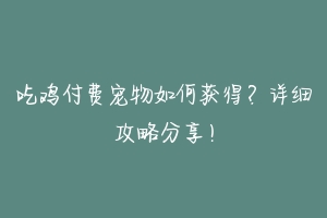 吃鸡付费宠物如何获得？详细攻略分享！