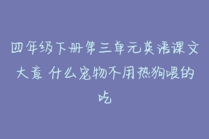 四年级下册第三单元英语课文大意 什么宠物不用热狗喂的吃