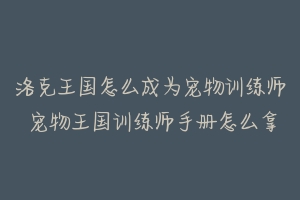 洛克王国怎么成为宠物训练师 宠物王国训练师手册怎么拿