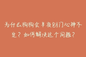 为什么狗狗会半夜刨门心神不定？如何解决这个问题？