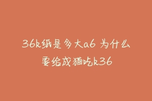 36k纸是多大a6 为什么要给成猫吃k36