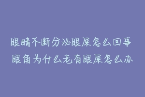 眼睛不断分泌眼屎怎么回事 眼角为什么老有眼屎怎么办