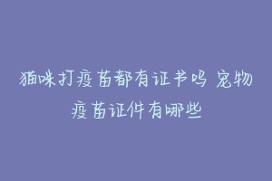 猫咪打疫苗都有证书吗 宠物疫苗证件有哪些