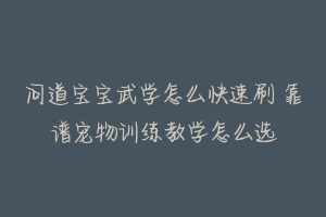 问道宝宝武学怎么快速刷 靠谱宠物训练教学怎么选