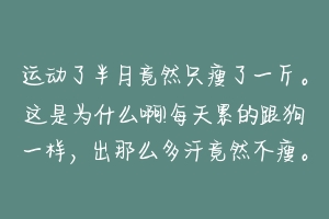 运动了半月竟然只瘦了一斤。这是为什么啊!每天累的跟狗一样，出那么多汗竟然不瘦。来个专业达人解答一下 狗狗出汗怎么办啊