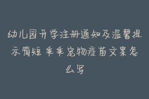 幼儿园开学注册通知及温馨提示简短 乖乖宠物疫苗文案怎么写