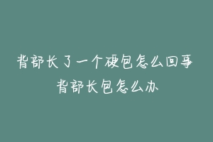 背部长了一个硬包怎么回事 背部长包怎么办