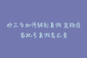 妙三多如何辨别真假 宠物疫苗批号真假怎么查