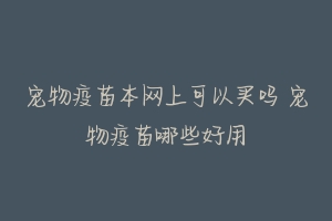 宠物疫苗本网上可以买吗 宠物疫苗哪些好用