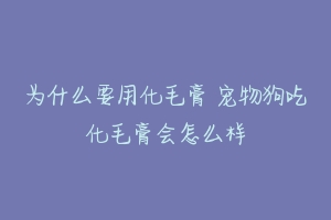 为什么要用化毛膏 宠物狗吃化毛膏会怎么样