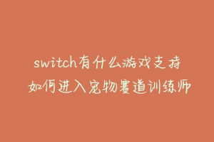 switch有什么游戏支持 如何进入宠物赛道训练师