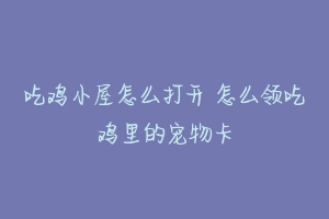 吃鸡小屋怎么打开 怎么领吃鸡里的宠物卡