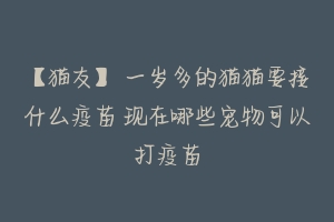 【猫友】 一岁多的猫猫要接什么疫苗 现在哪些宠物可以打疫苗